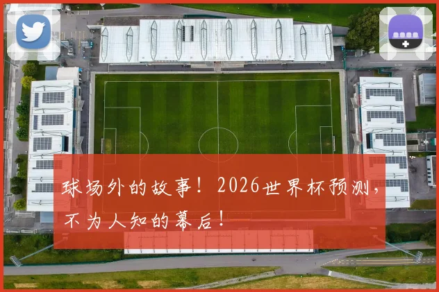 球场外的故事！2026世界杯预测，不为人知的幕后！