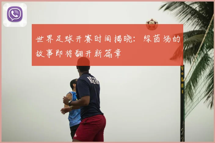 世界足球开赛时间揭晓:绿茵场的故事即将翻开新篇章