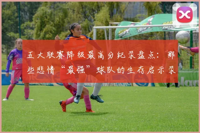 五大联赛降级最高分纪录盘点：那些悲情“最强”球队的生存启示录