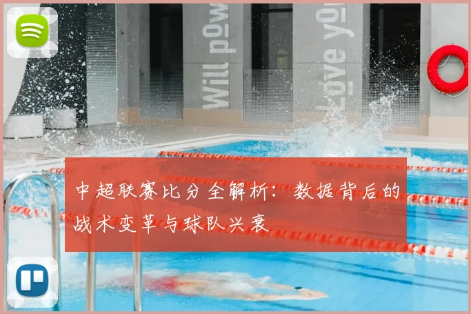 中超联赛比分全解析：数据背后的战术变革与球队兴衰