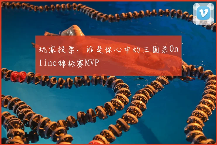 玩家投票，谁是你心中的三国杀Online锦标赛MVP