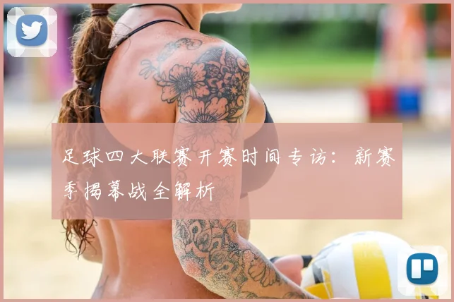 足球四大联赛开赛时间专访：新赛季揭幕战全解析
