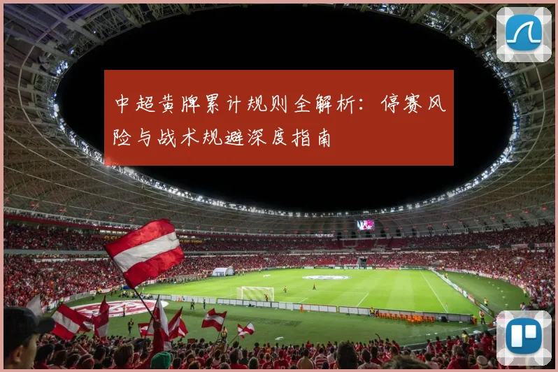 中超黄牌累计规则全解析:停赛风险与战术规避深度指南