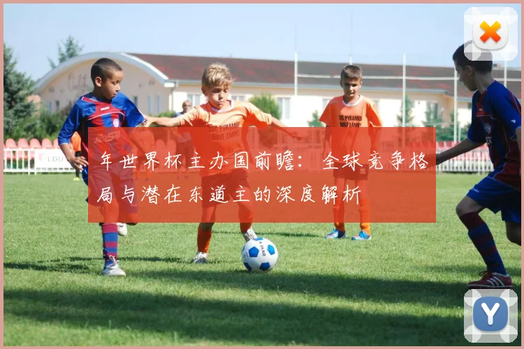 年世界杯主办国前瞻：全球竞争格局与潜在东道主的深度解析