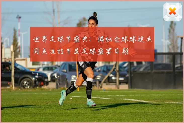 世界足球节盛典：揭秘全球球迷共同关注的年度足球盛宴日期