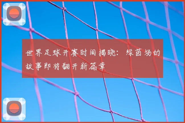 世界足球开赛时间揭晓：绿茵场的故事即将翻开新篇章